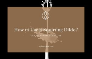 How to Use a Squirting Dildo